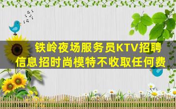 铁岭夜场服务员KTV招聘信息招时尚模特不收取任何费